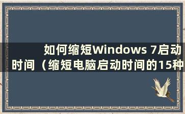 如何缩短Windows 7启动时间（缩短电脑启动时间的15种方法）